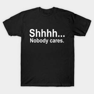 shhhh... Nobody cares. T-Shirt